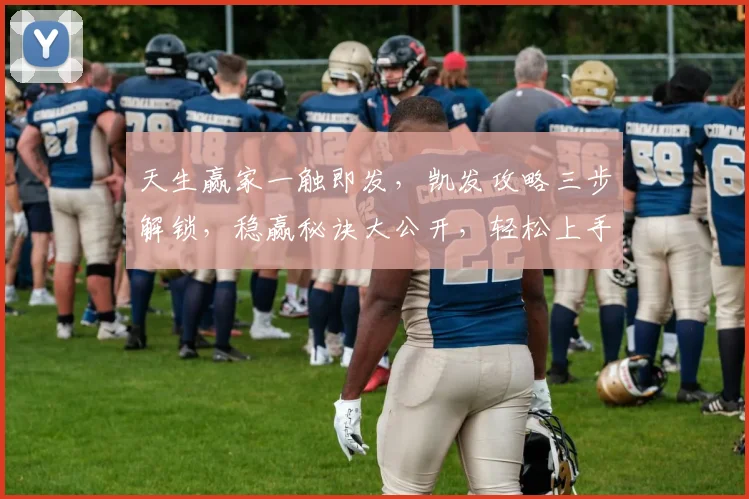 天生赢家一触即发，凯发攻略三步解锁，稳赢秘诀大公开，轻松上手