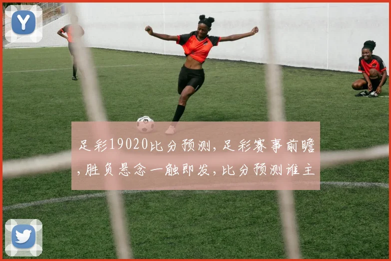 足彩19020比分预测,足彩赛事前瞻,胜负悬念一触即发,比分预测谁主沉浮