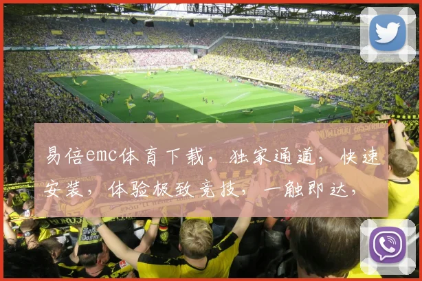 易倍emc体育下载，独家通道，快速安装，体验极致竞技，一触即达，畅玩不停