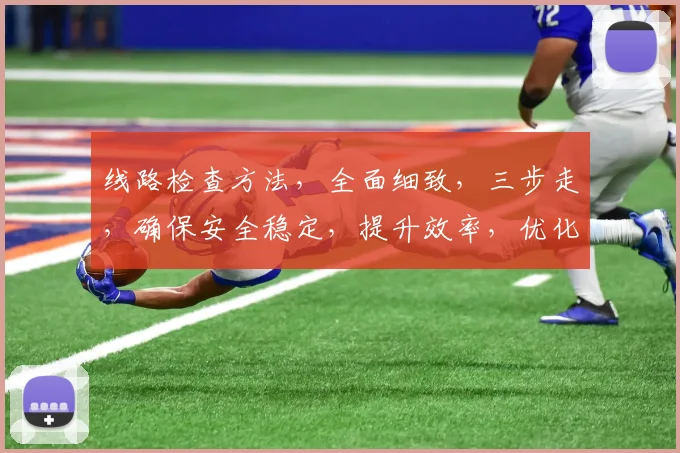 线路检查方法，全面细致，三步走，确保安全稳定，提升效率，优化维护。