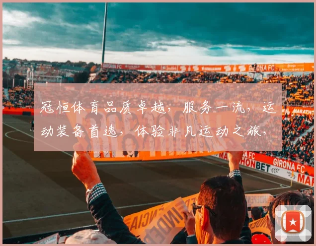 冠恒体育品质卓越，服务一流，运动装备首选，体验非凡运动之旅，值得信赖