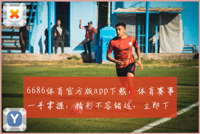 6686体育官方版app下载，体育赛事一手掌握，精彩不容错过，立即下载体验