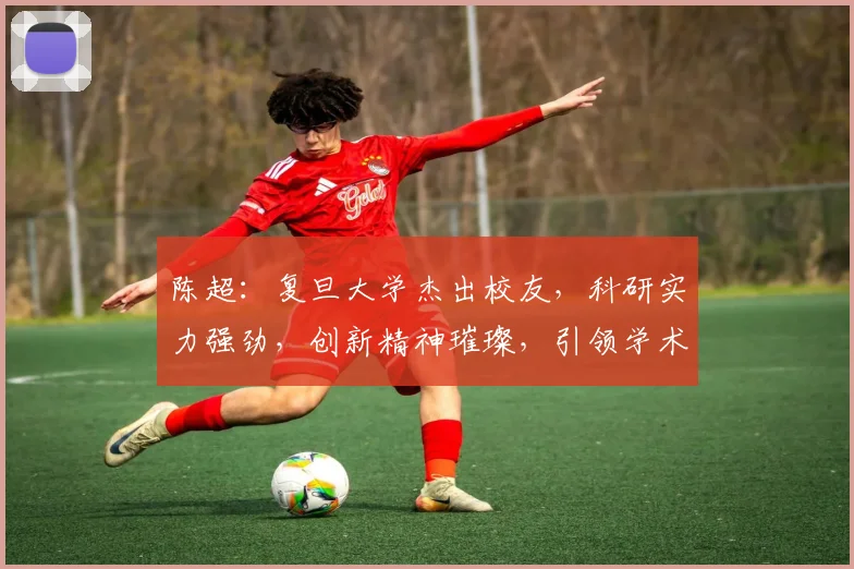 陈超：复旦大学杰出校友，科研实力强劲，创新精神璀璨，引领学术潮流三领域。