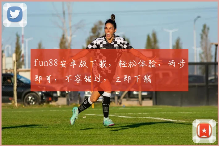 fun88安卓版下载，轻松体验，两步即可，不容错过，立即下载