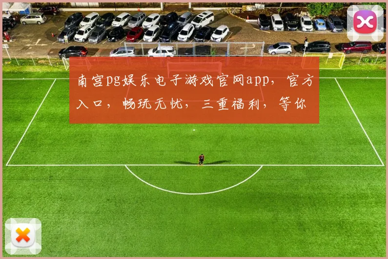 南宫pg娱乐电子游戏官网app，官方入口，畅玩无忧，三重福利，等你来拿，一触即达