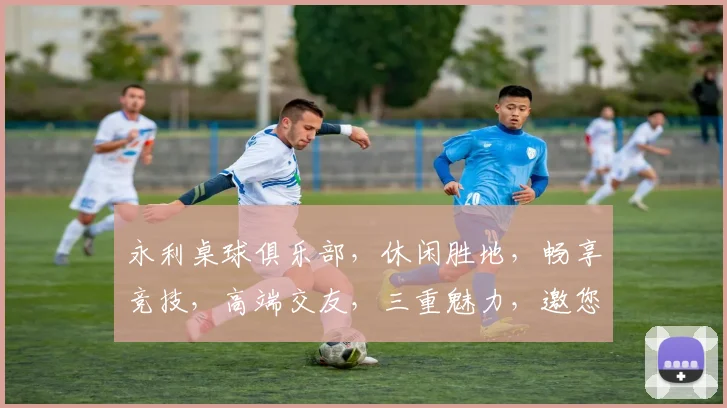 永利桌球俱乐部，休闲胜地，畅享竞技，高端交友，三重魅力，邀您共享